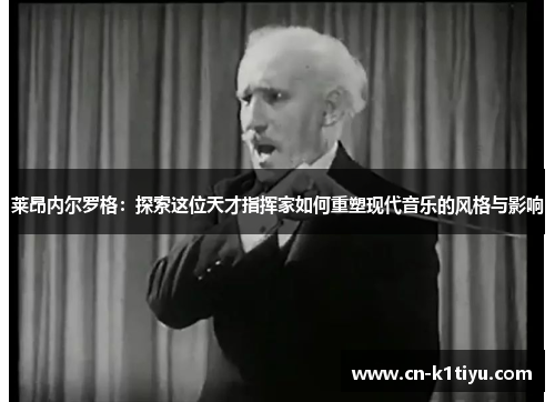 莱昂内尔罗格：探索这位天才指挥家如何重塑现代音乐的风格与影响