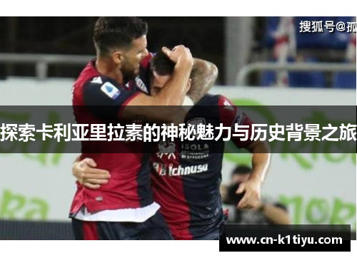 探索卡利亚里拉素的神秘魅力与历史背景之旅