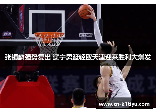 张镇麟强势复出 辽宁男篮轻取天津迎来胜利大爆发