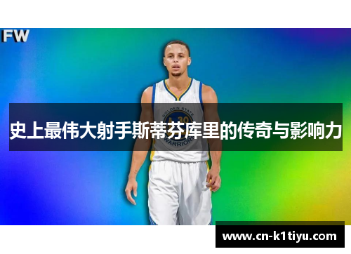史上最伟大射手斯蒂芬库里的传奇与影响力