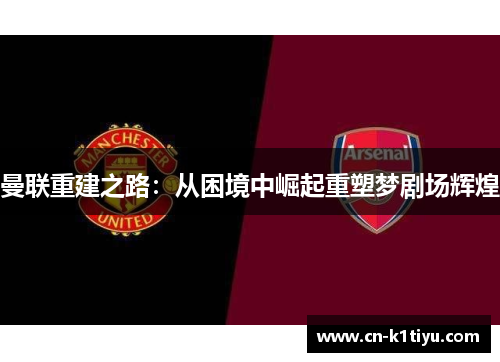 曼联重建之路：从困境中崛起重塑梦剧场辉煌