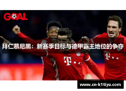 拜仁慕尼黑：新赛季目标与德甲霸主地位的争夺