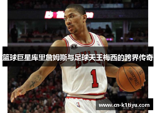 篮球巨星库里詹姆斯与足球天王梅西的跨界传奇