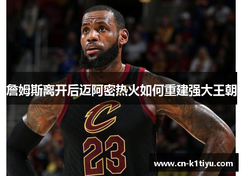 詹姆斯离开后迈阿密热火如何重建强大王朝