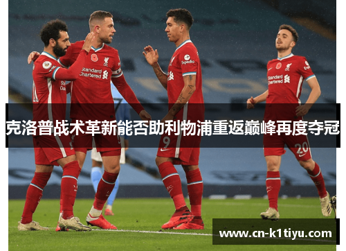 克洛普战术革新能否助利物浦重返巅峰再度夺冠
