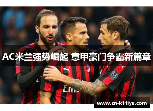 AC米兰强势崛起 意甲豪门争霸新篇章
