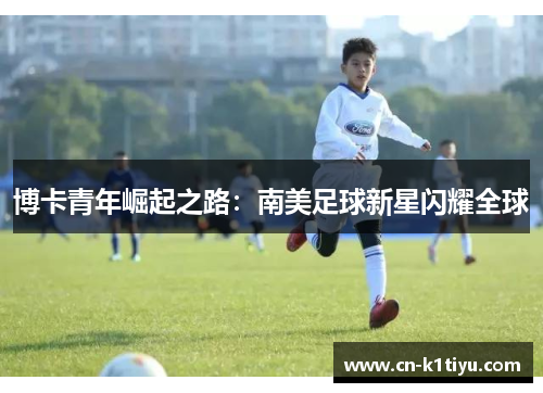 博卡青年崛起之路：南美足球新星闪耀全球