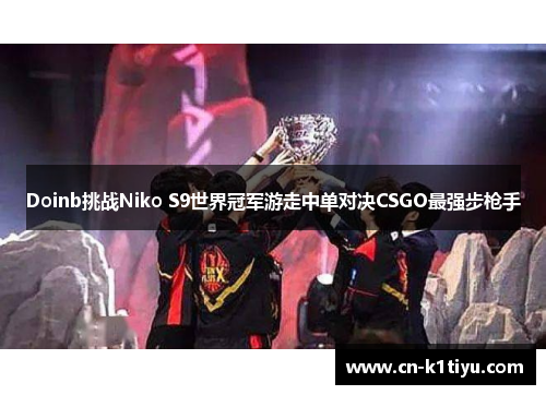 Doinb挑战Niko S9世界冠军游走中单对决CSGO最强步枪手