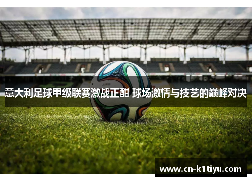 意大利足球甲级联赛激战正酣 球场激情与技艺的巅峰对决