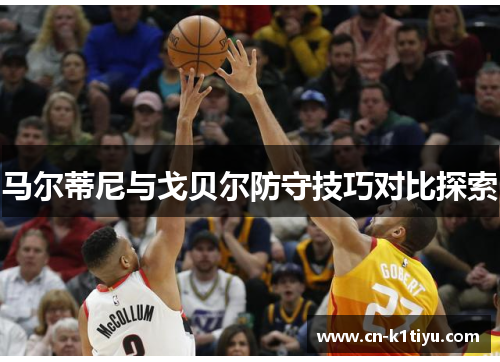 马尔蒂尼与戈贝尔防守技巧对比探索