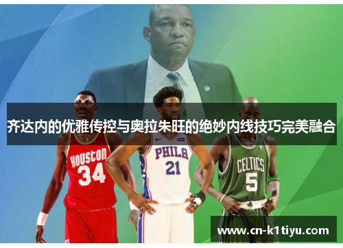 齐达内的优雅传控与奥拉朱旺的绝妙内线技巧完美融合