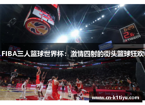 FIBA三人篮球世界杯：激情四射的街头篮球狂欢