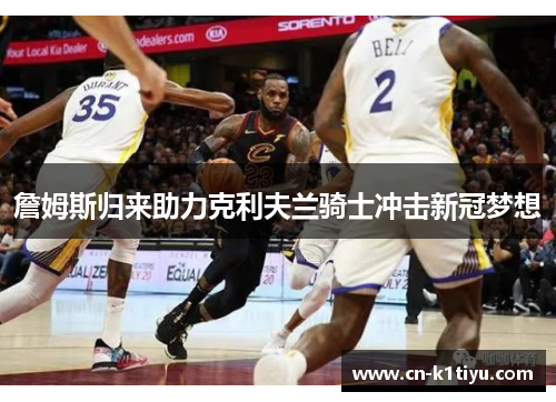 詹姆斯归来助力克利夫兰骑士冲击新冠梦想