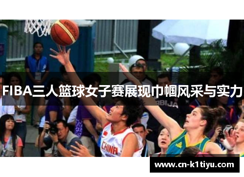 FIBA三人篮球女子赛展现巾帼风采与实力