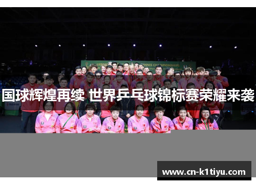 国球辉煌再续 世界乒乓球锦标赛荣耀来袭