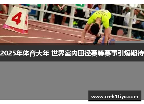 2025年体育大年 世界室内田径赛等赛事引爆期待