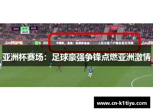 亚洲杯赛场：足球豪强争锋点燃亚洲激情