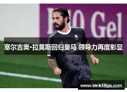 塞尔吉奥·拉莫斯回归皇马 领导力再度彰显