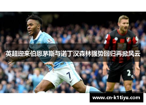 英超迎来伯恩茅斯与诺丁汉森林强势回归再掀风云