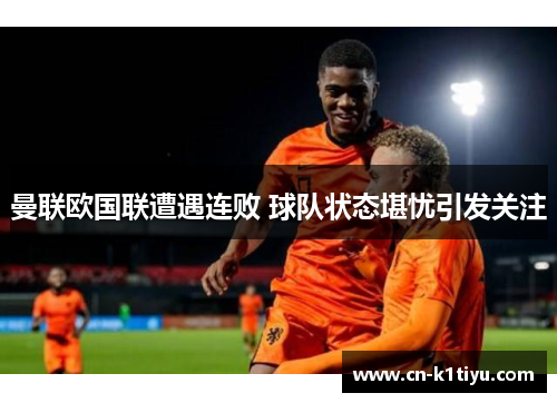 曼联欧国联遭遇连败 球队状态堪忧引发关注