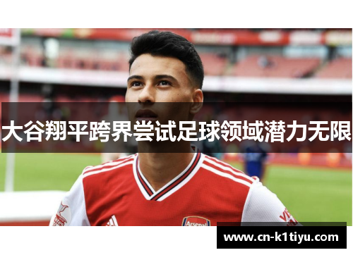 大谷翔平跨界尝试足球领域潜力无限