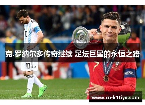 克.罗纳尔多传奇继续 足坛巨星的永恒之路