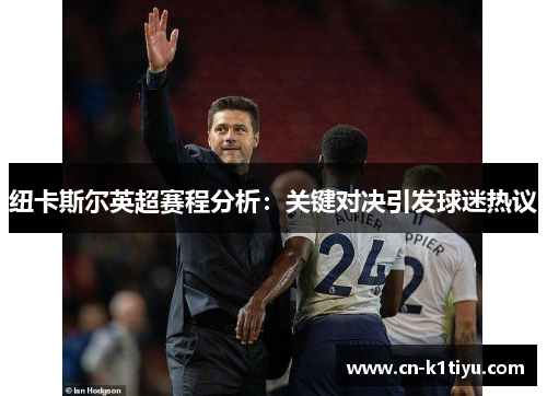 纽卡斯尔英超赛程分析：关键对决引发球迷热议