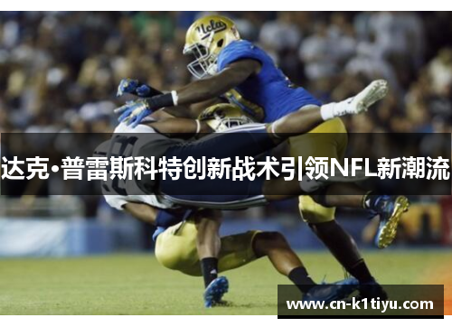 达克·普雷斯科特创新战术引领NFL新潮流
