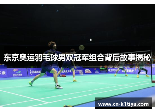 东京奥运羽毛球男双冠军组合背后故事揭秘